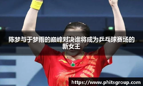 陈梦与于梦雨的巅峰对决谁将成为乒乓球赛场的新女王