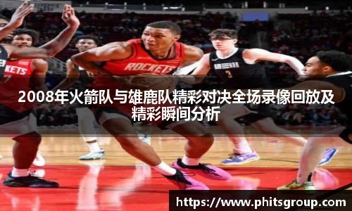 2008年火箭队与雄鹿队精彩对决全场录像回放及精彩瞬间分析